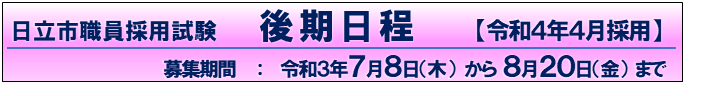 日立市職員採用試験　後期日程【令和4年4月採用】　募集期間：令和3年7月8日（木曜）から8月20日（金曜）まで