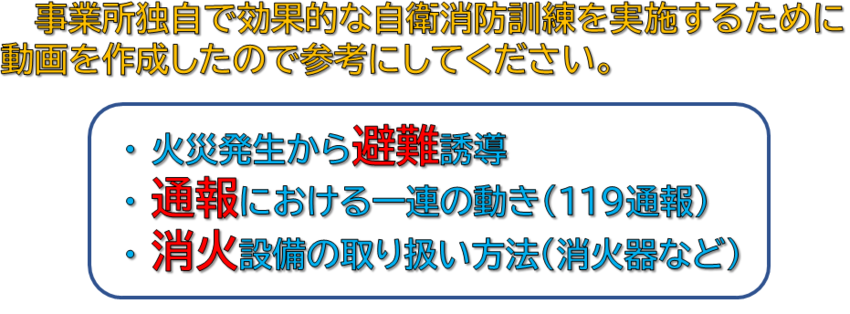 事業所独自で効果的な自衛消防訓練を実施するために動画を作成したので参考にしてください。火災発生から避難誘導、通報における一連の動き(119通報)、消火設備の取り扱い方法(消火器など)