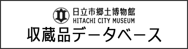 日立市郷土博物館　収蔵品データベース（外部リンク・新しいウィンドウで開きます）