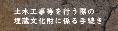 土木工事などを行う際の埋蔵文化財に係る手続き