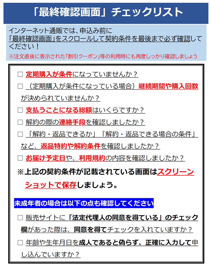 イラスト：最終確認画面のチェックリスト　インターネット通販では、申込み前に 「最終確認画面」をスクロールして契約条件を最後まで必ず確認して ください！ ※注文直後に表示された「割引クーポン」等の利用時にも再度しっかり確認しましょう